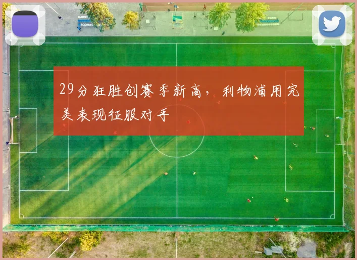 29分狂胜创赛季新高，利物浦用完美表现征服对手