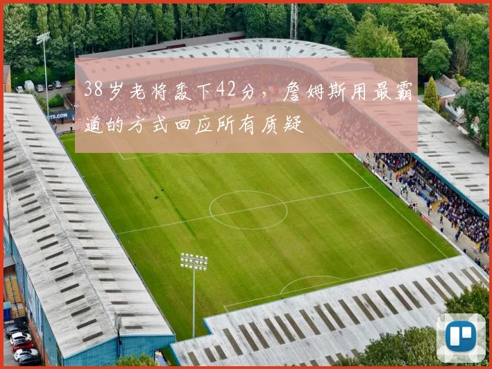 38岁老将轰下42分，詹姆斯用最霸道的方式回应所有质疑