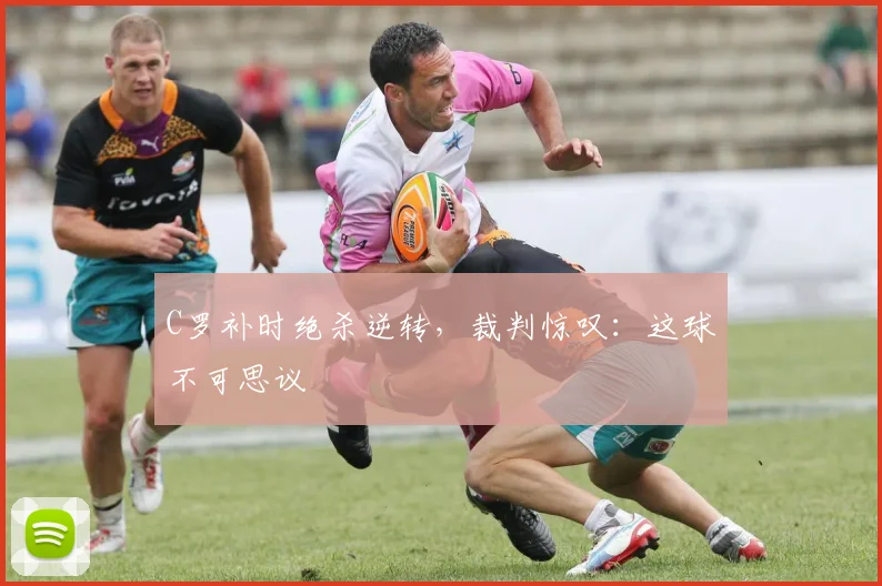 C罗补时绝杀逆转,裁判惊叹:这球不可思议