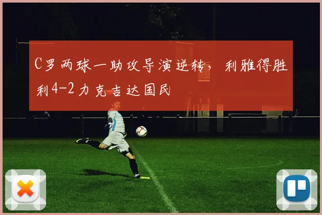 C罗两球一助攻导演逆转,利雅得胜利4-2力